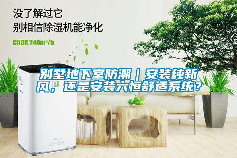 别墅地下室防潮｜安装纯新(xīn)风，还是安装六恒舒适系统？